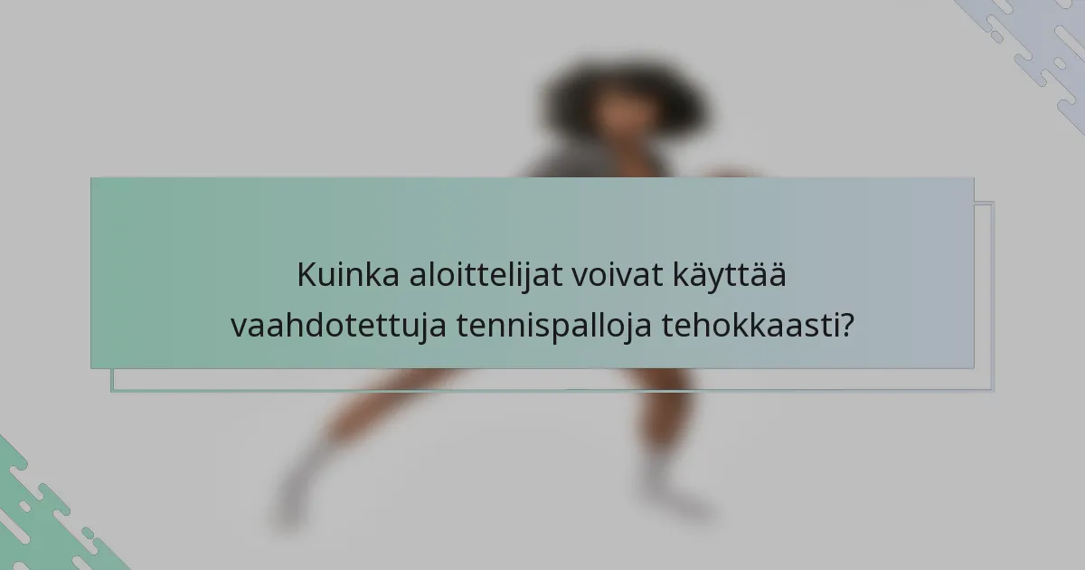 Kuinka aloittelijat voivat käyttää vaahdotettuja tennispalloja tehokkaasti?