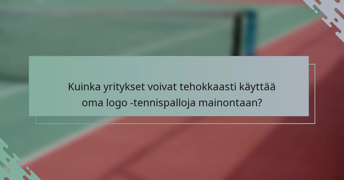 Kuinka yritykset voivat tehokkaasti käyttää oma logo -tennispalloja mainontaan?