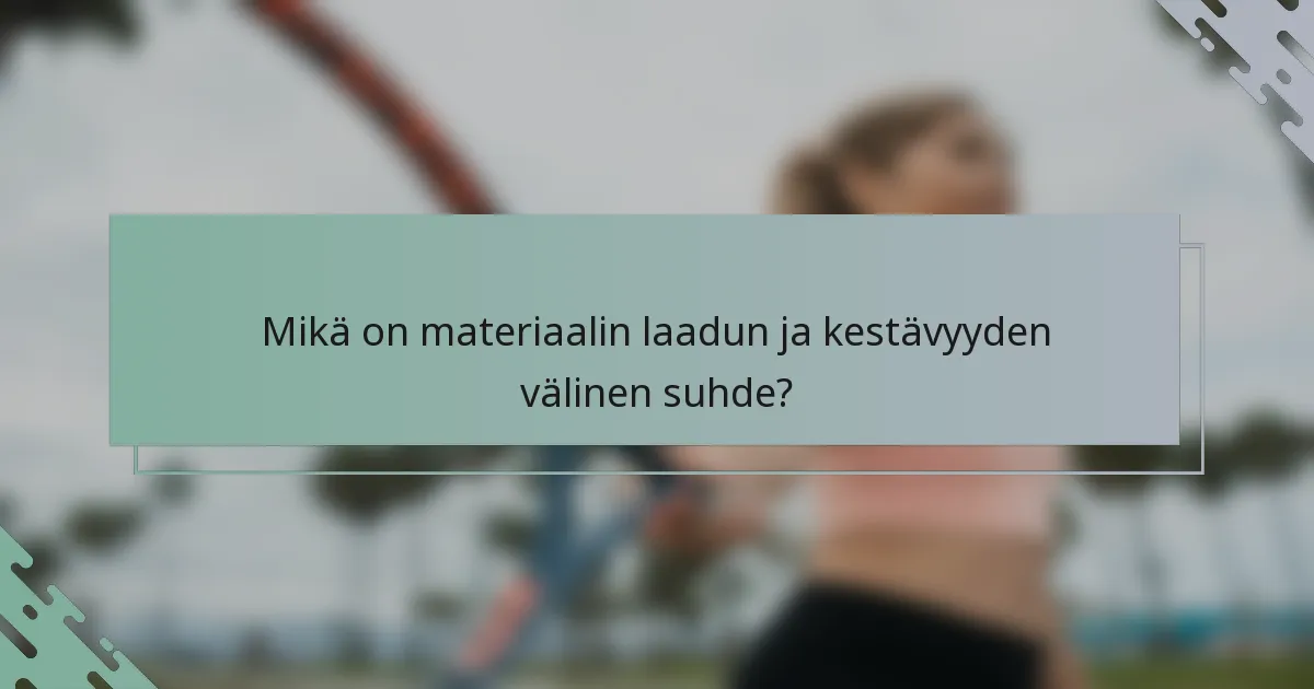 Mikä on materiaalin laadun ja kestävyyden välinen suhde?
