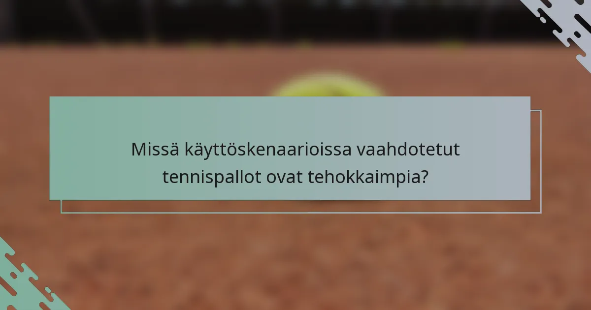 Missä käyttöskenaarioissa vaahdotetut tennispallot ovat tehokkaimpia?