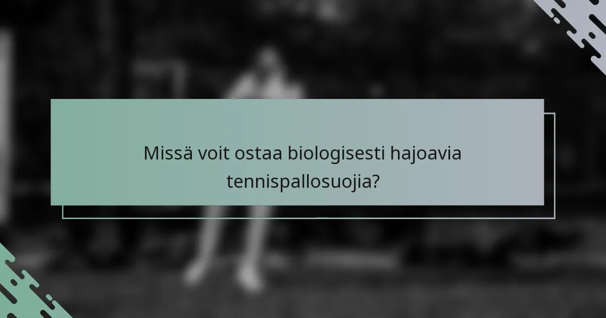 Missä voit ostaa biologisesti hajoavia tennispallosuojia?