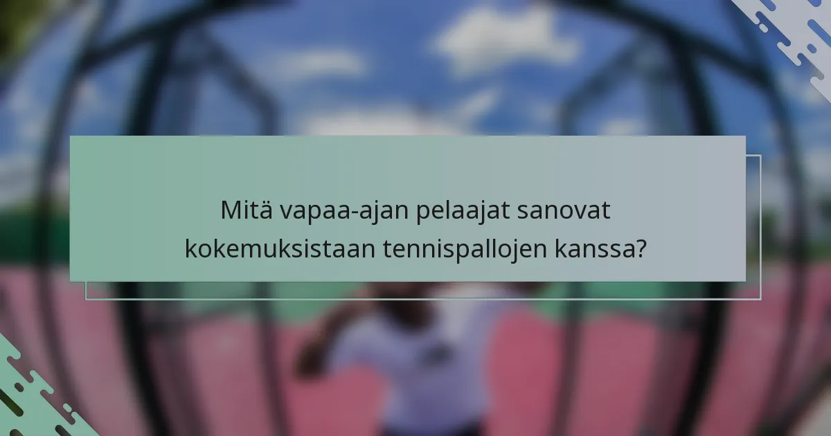 Mitä vapaa-ajan pelaajat sanovat kokemuksistaan tennispallojen kanssa?