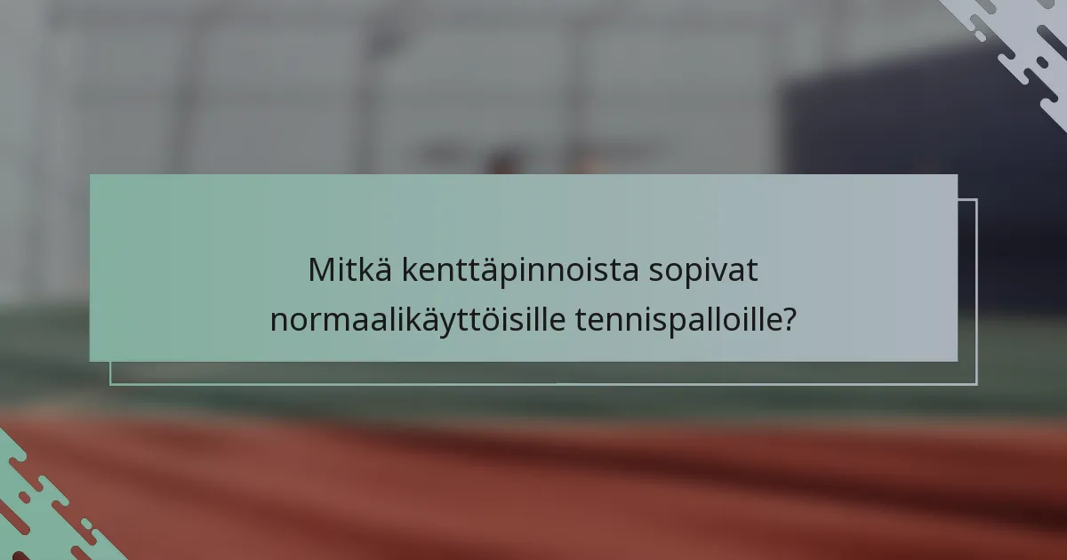 Mitkä kenttäpinnoista sopivat normaalikäyttöisille tennispalloille?