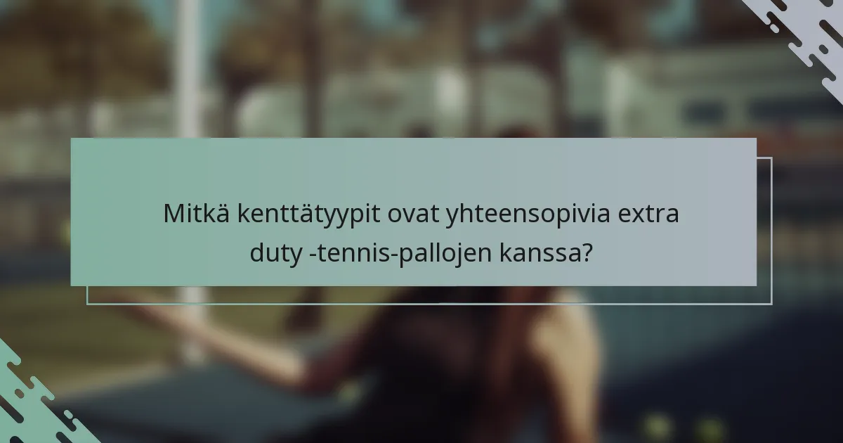 Mitkä kenttätyypit ovat yhteensopivia extra duty -tennis-pallojen kanssa?