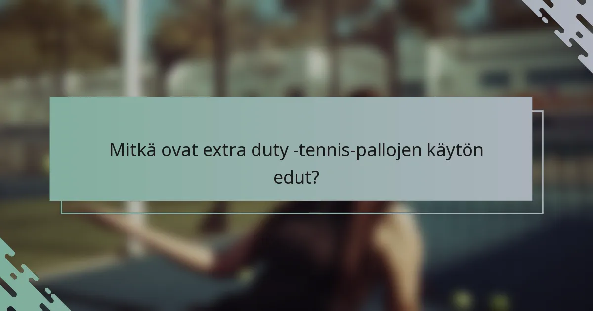 Mitkä ovat extra duty -tennis-pallojen käytön edut?