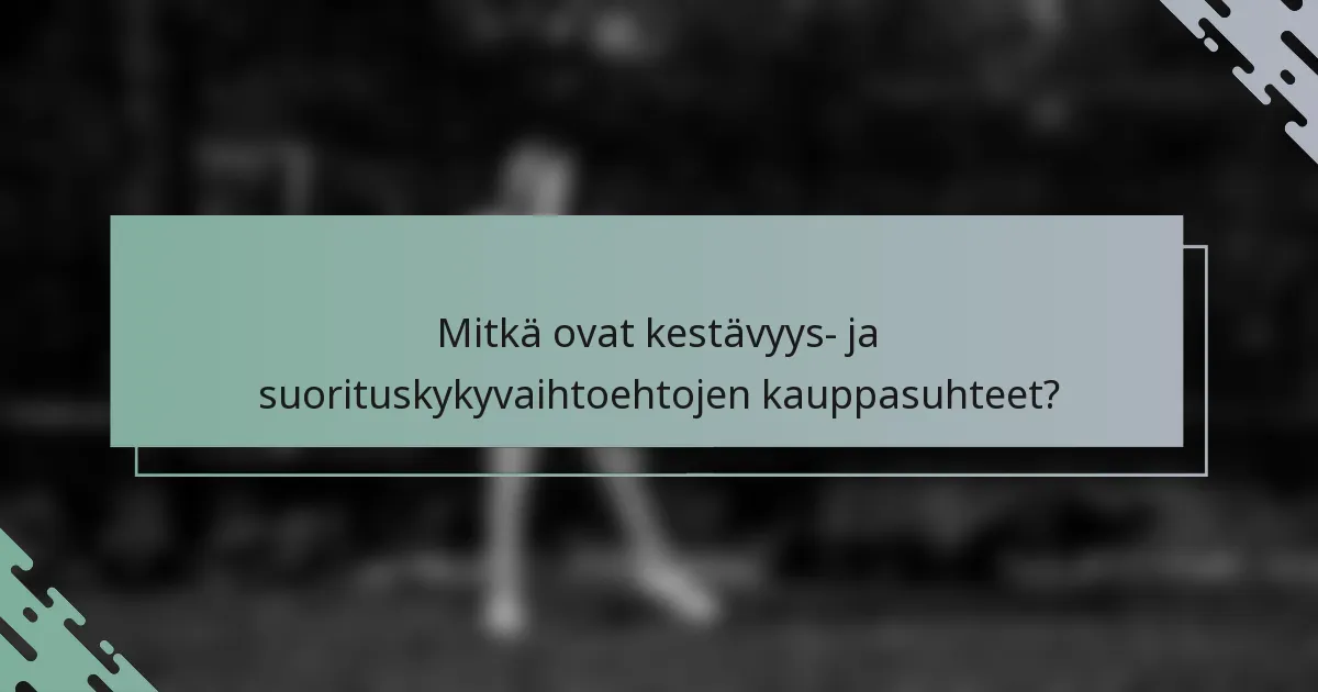 Mitkä ovat kestävyys- ja suorituskykyvaihtoehtojen kauppasuhteet?