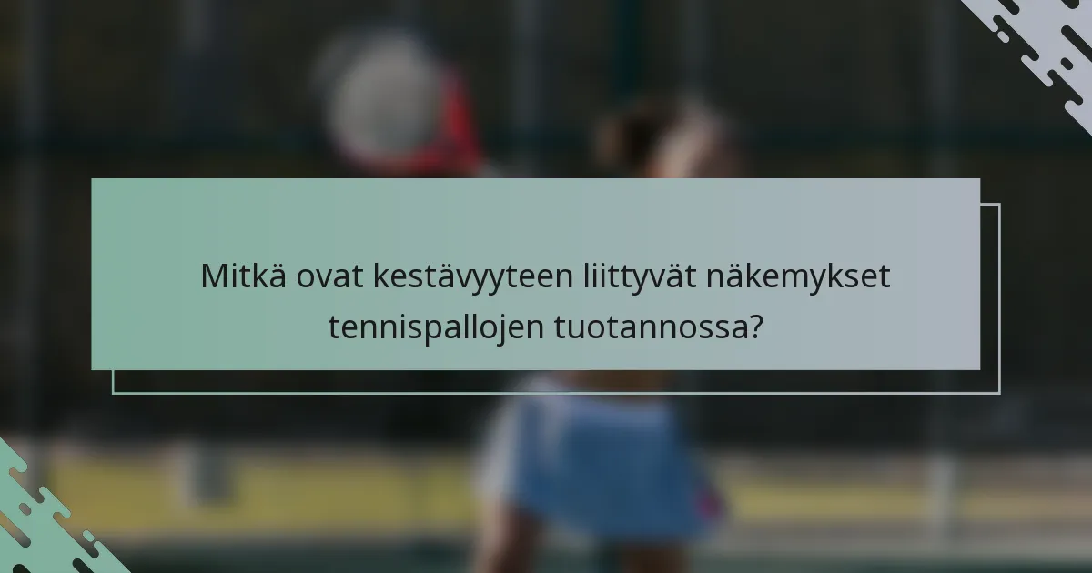Mitkä ovat kestävyyteen liittyvät näkemykset tennispallojen tuotannossa?