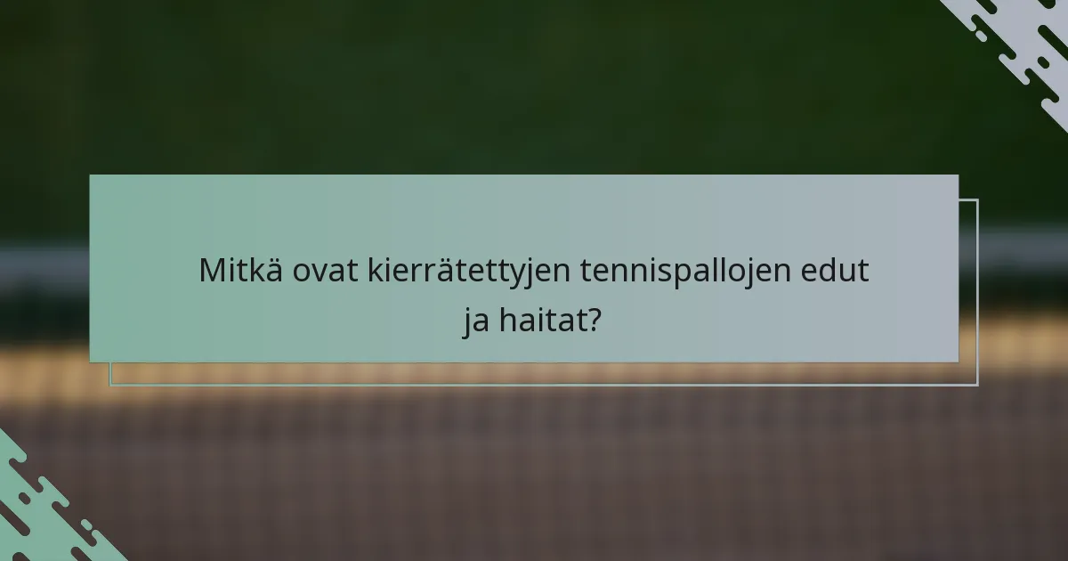 Mitkä ovat kierrätettyjen tennispallojen edut ja haitat?
