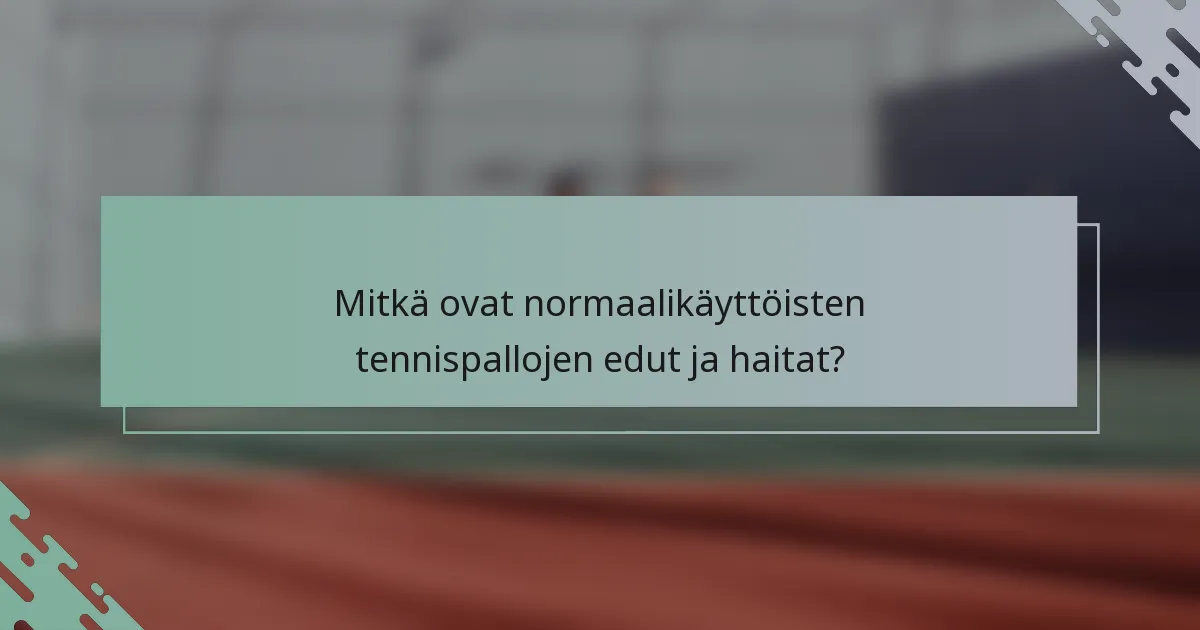 Mitkä ovat normaalikäyttöisten tennispallojen edut ja haitat?