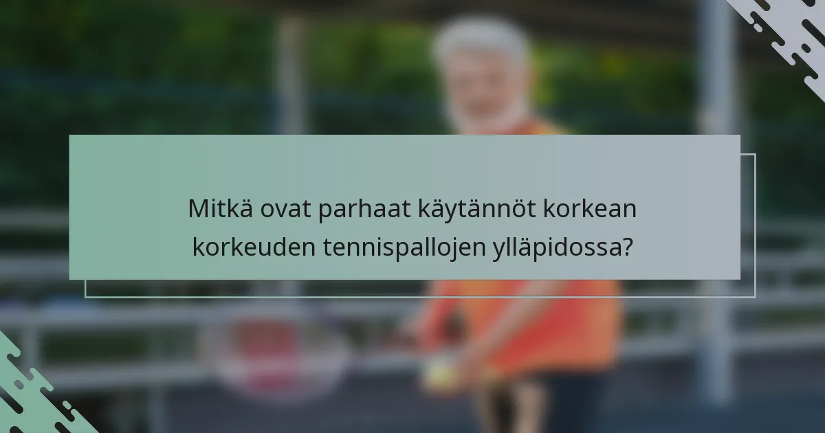 Mitkä ovat parhaat käytännöt korkean korkeuden tennispallojen ylläpidossa?