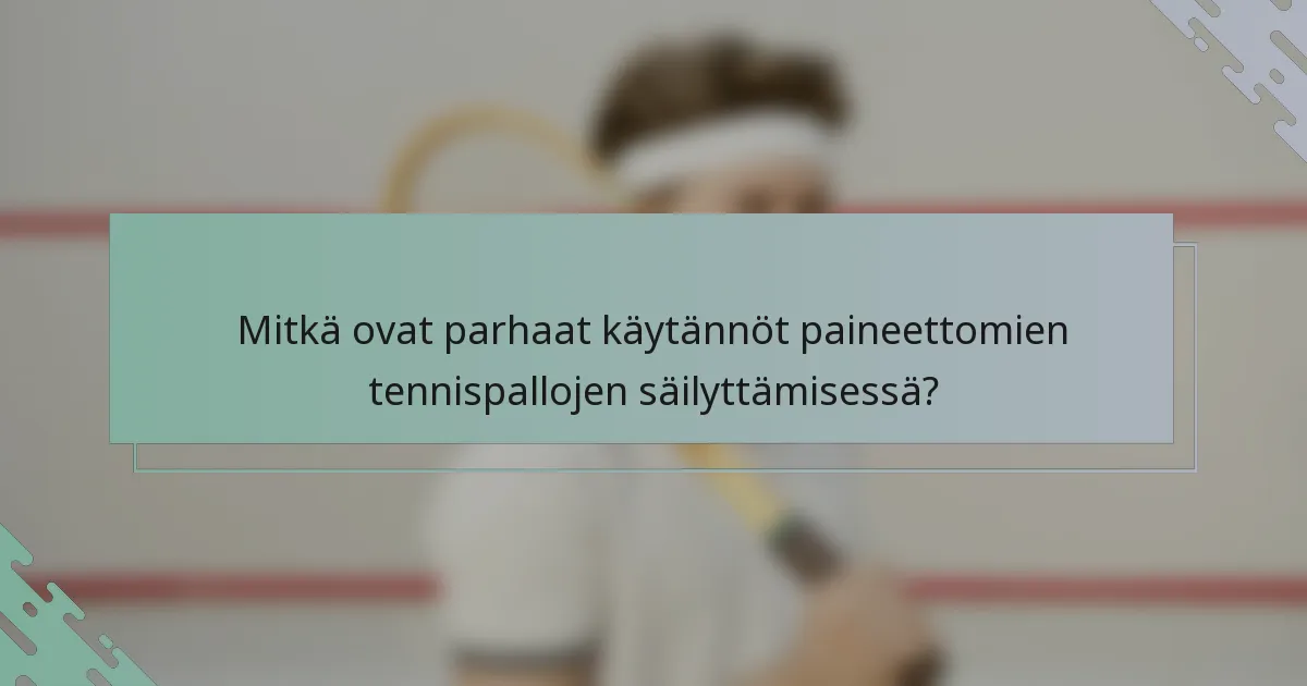 Mitkä ovat parhaat käytännöt paineettomien tennispallojen säilyttämisessä?