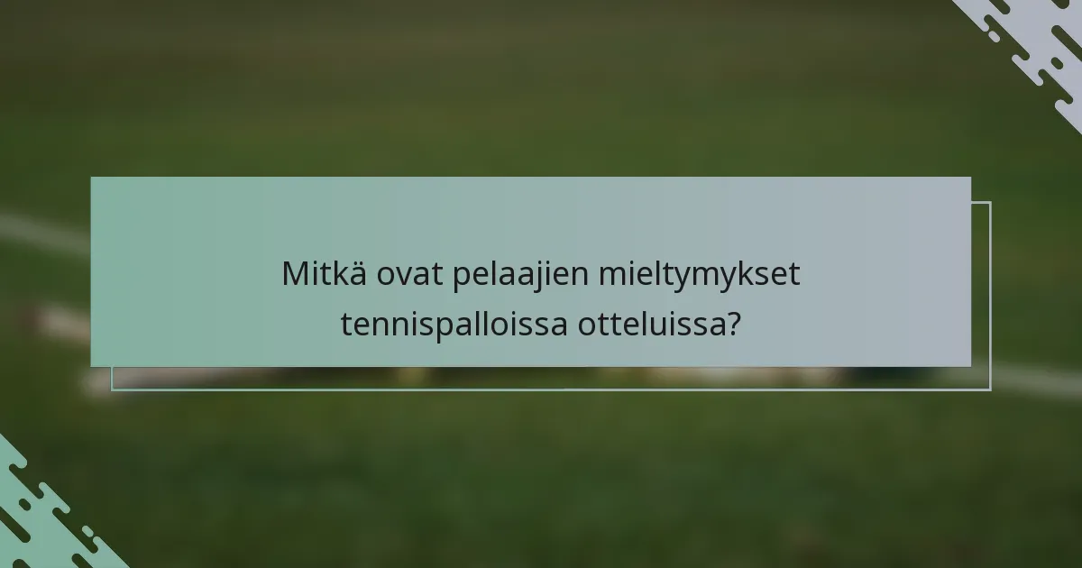 Mitkä ovat pelaajien mieltymykset tennispalloissa otteluissa?