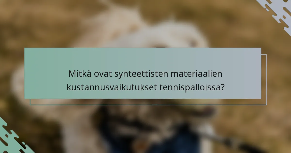Mitkä ovat synteettisten materiaalien kustannusvaikutukset tennispalloissa?