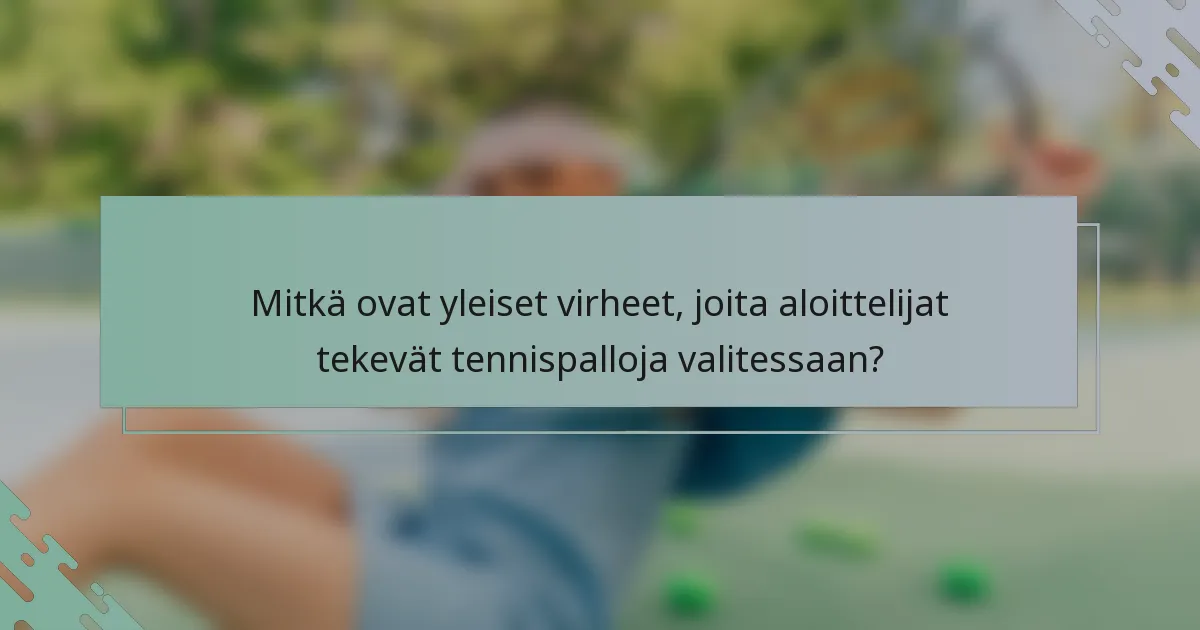 Mitkä ovat yleiset virheet, joita aloittelijat tekevät tennispalloja valitessaan?