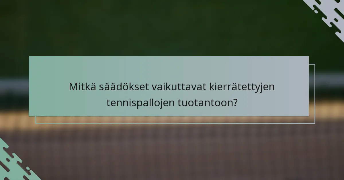 Mitkä säädökset vaikuttavat kierrätettyjen tennispallojen tuotantoon?