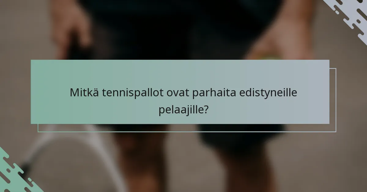 Mitkä tennispallot ovat parhaita edistyneille pelaajille?
