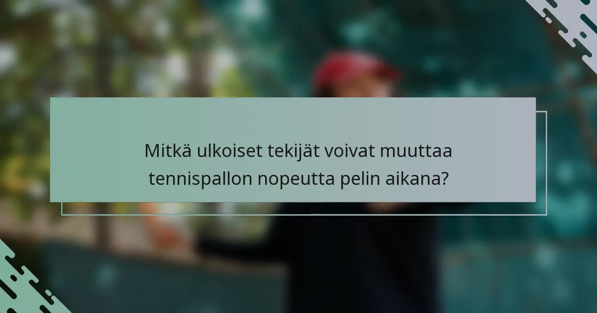 Mitkä ulkoiset tekijät voivat muuttaa tennispallon nopeutta pelin aikana?